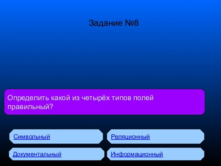 Определить какой из четырёх типов полей правильный? Символьный Документальный Реляционный Информационный Задание №8