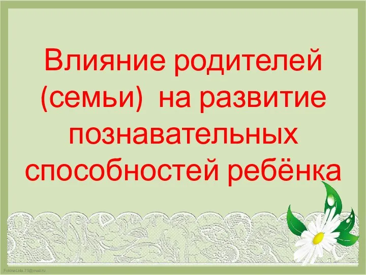 Влияние родителей (семьи) на развитие познавательных способностей ребёнка