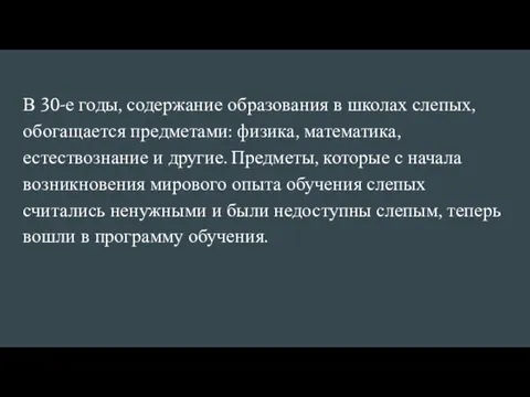 В 30-е годы, содержание образования в школах слепых, обогащается предметами: