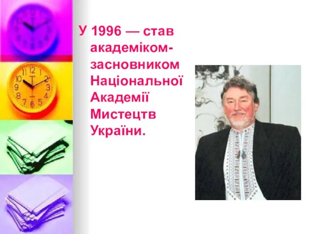 У 1996 — став академіком-засновникомНаціональної Академії Мистецтв України.