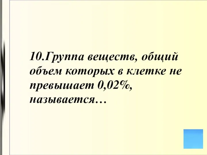 10.Группа веществ, общий объем которых в клетке не превышает 0,02%, называется…