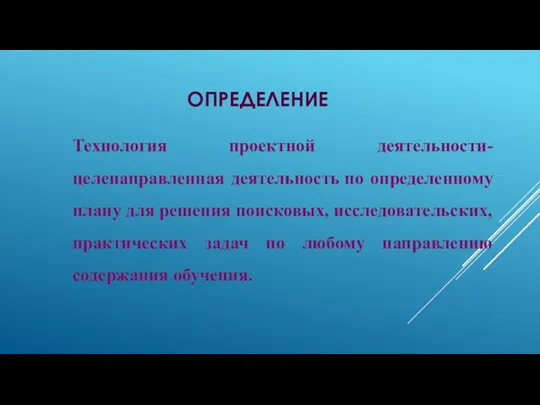 определение Технология проектной деятельности-целенаправленная деятельность по определенному плану для решения поисковых, исследовательских, практических