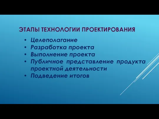 Этапы технологии проектирования Целеполагание Разработка проекта Выполнение проекта Публичное представление продукта проектной деятельности Подведение итогов