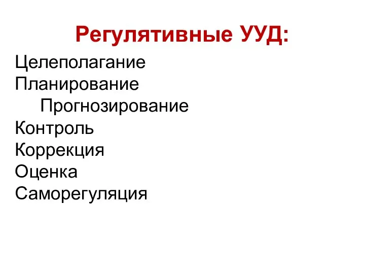 Регулятивные УУД: Целеполагание Планирование Прогнозирование Контроль Коррекция Оценка Саморегуляция