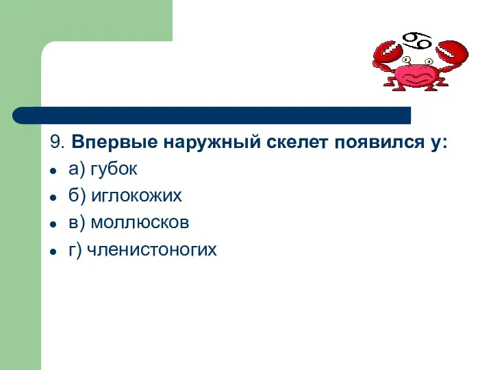 9. Впервые наружный скелет появился у: а) губок б) иглокожих в) моллюсков г) членистоногих