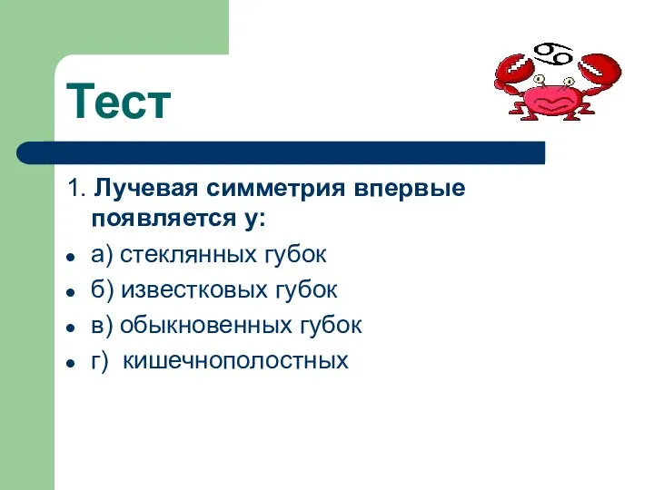 Тест 1. Лучевая симметрия впервые появляется у: а) стеклянных губок б) известковых губок