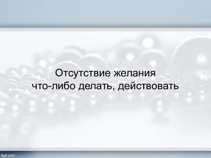 Отсутствие желания что-либо делать, действовать