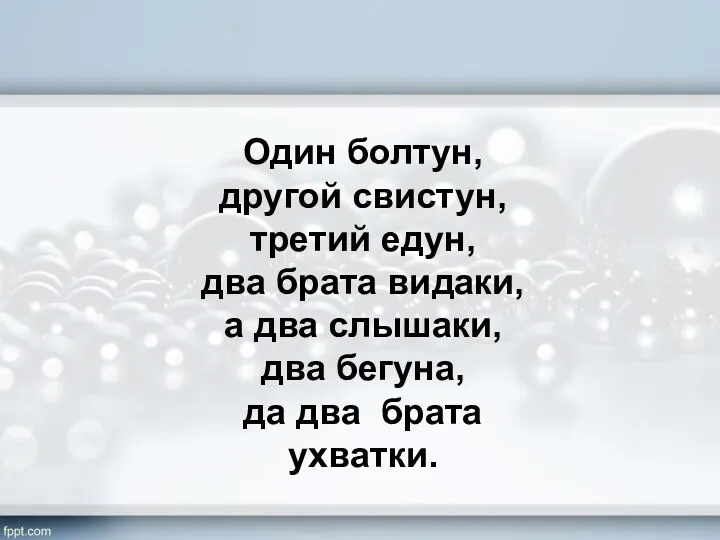 Один болтун, другой свистун, третий едун, два брата видаки, а