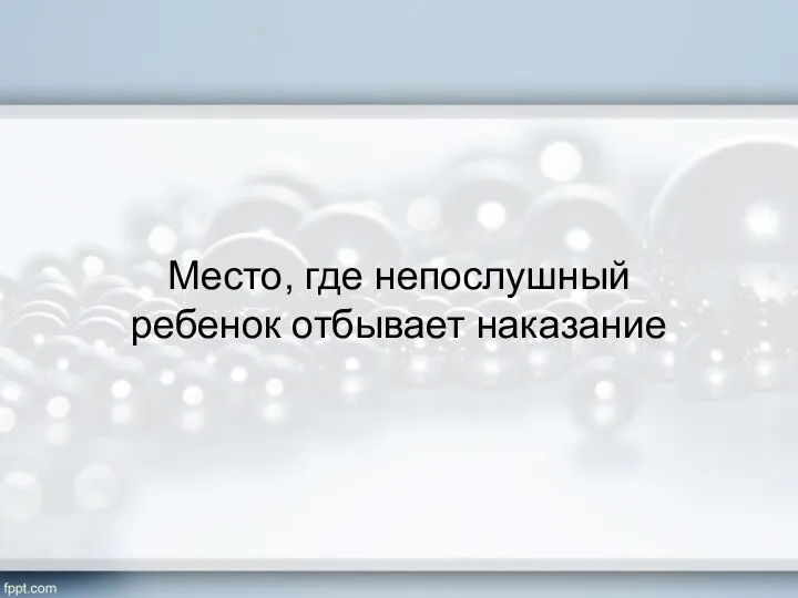 Место, где непослушный ребенок отбывает наказание