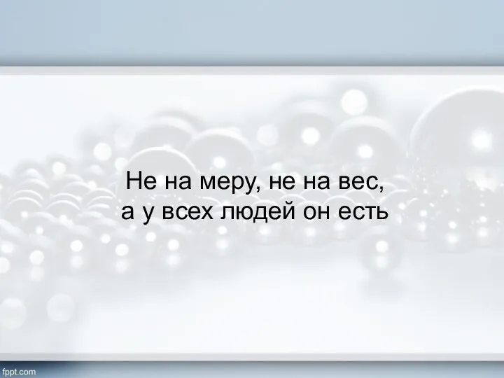 Не на меру, не на вес, а у всех людей он есть