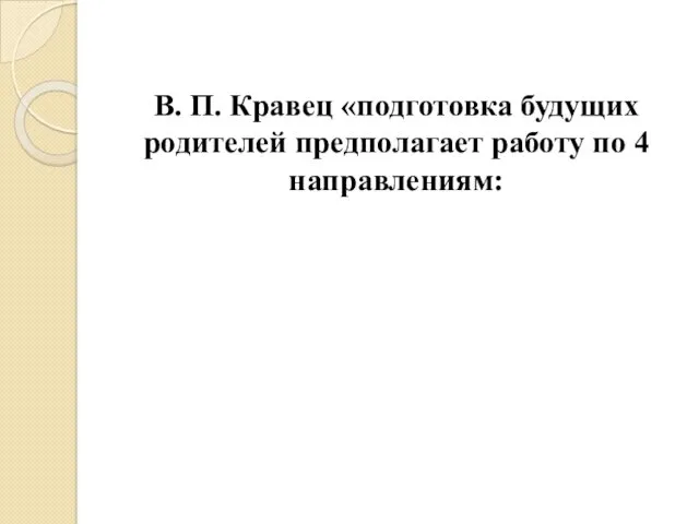 В. П. Кравец «подготовка будущих родителей предполагает работу по 4 направлениям: