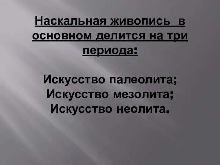 Наскальная живопись в основном делится на три периода: Искусство палеолита; Искусство мезолита; Искусство неолита.