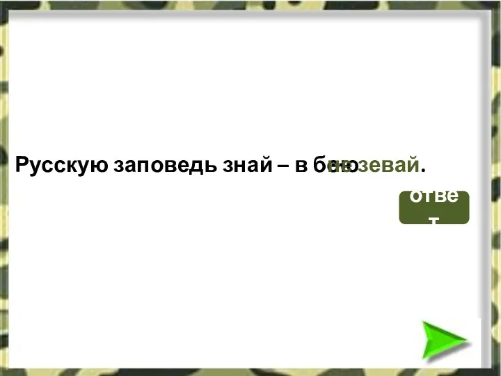 Русскую заповедь знай – в бою не зевай. … ответ