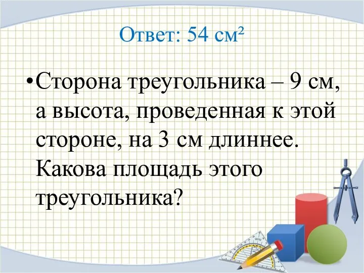 Ответ: 54 см² Сторона треугольника – 9 см, а высота,