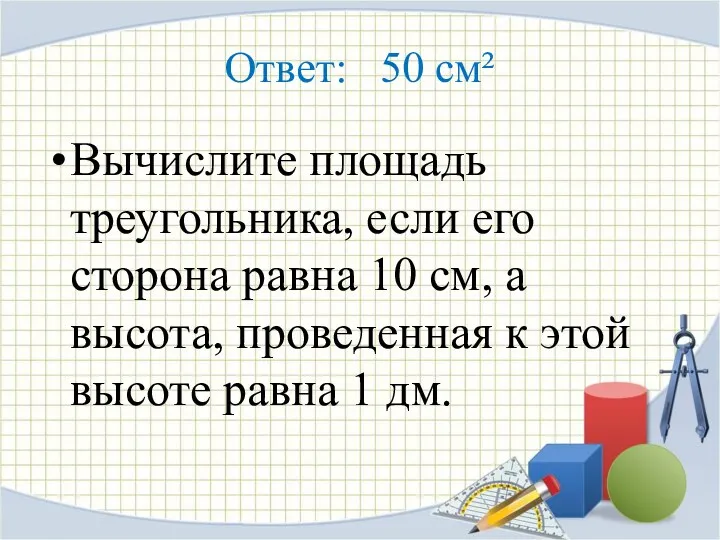 Ответ: 50 см² Вычислите площадь треугольника, если его сторона равна 10 см, а