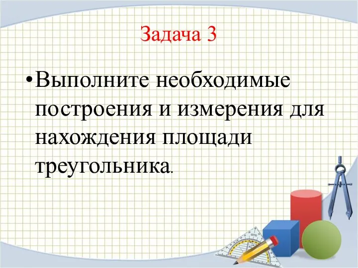 Задача 3 Выполните необходимые построения и измерения для нахождения площади треугольника.