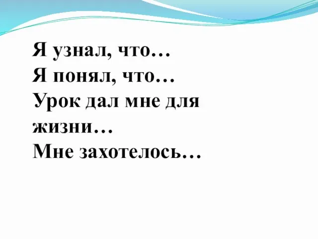 Я узнал, что… Я понял, что… Урок дал мне для жизни… Мне захотелось…