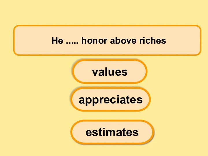 He ..... honor above riches appreciates values estimates