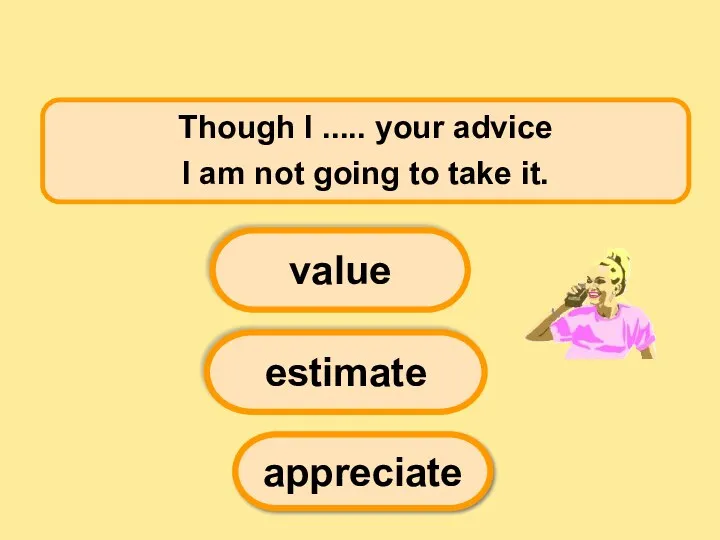 Though I ..... your advice I am not going to take it. estimate value appreciate