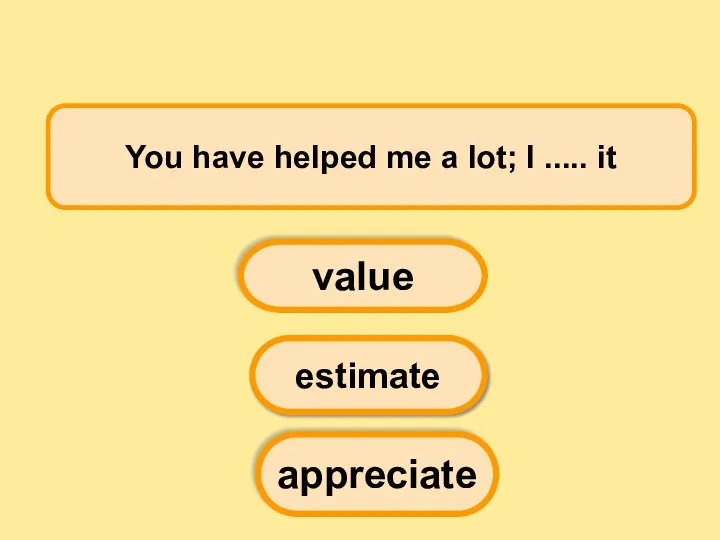 You have helped me a lot; I ..... it value estimate appreciate