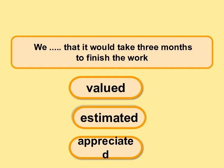 We ..... that it would take three months to finish the work valued estimated appreciated