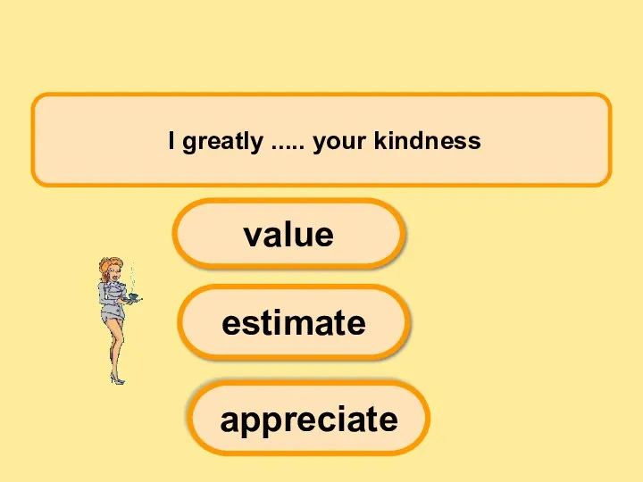 I greatly ..... your kindness estimate appreciate value