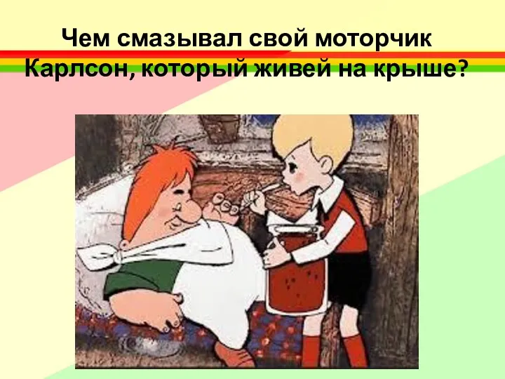 Чем смазывал свой моторчик Карлсон, который живей на крыше?