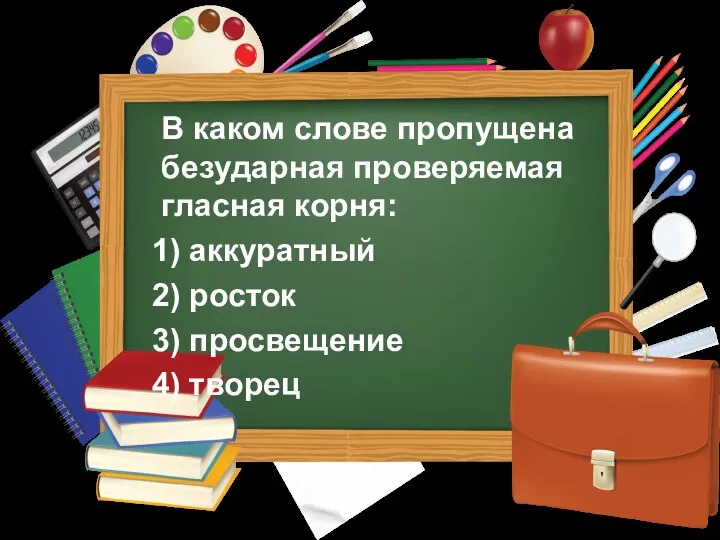 В каком слове пропущена безударная проверяемая гласная корня: 1) аккуратный 2) росток 3) просвещение 4) творец