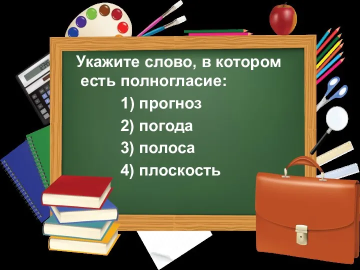 Укажите слово, в котором есть полногласие: 1) прогноз 2) погода 3) полоса 4) плоскость