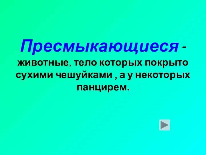 Пресмыкающиеся - животные, тело которых покрыто сухими чешуйками , а у некоторых панцирем.