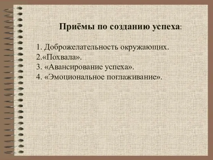 Приёмы по созданию успеха: 1. Доброжелательность окружающих. 2.«Похвала». 3. «Авансирование успеха». 4. «Эмоциональное поглаживание».