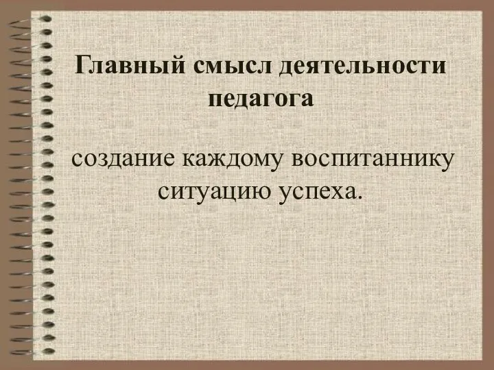 Главный смысл деятельности педагога создание каждому воспитаннику ситуацию успеха.