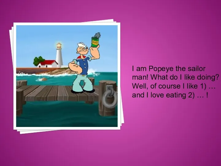 I am Popeye the sailor man! What do I like