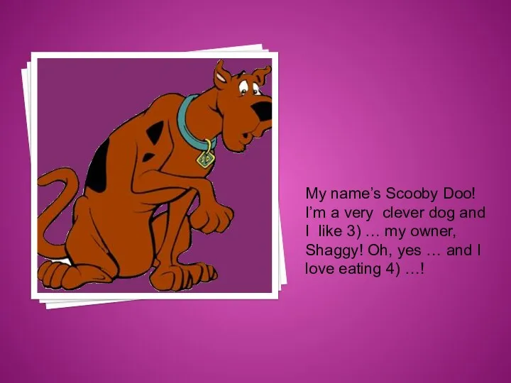 My name’s Scooby Doo! I’m a very clever dog and