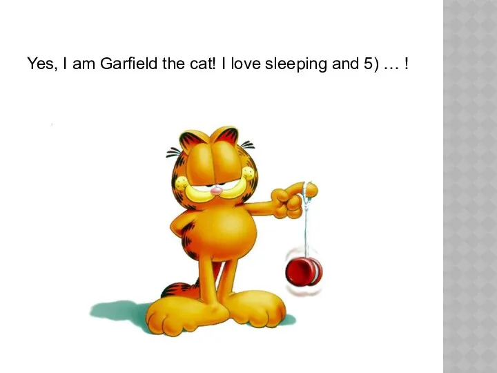 Yes, I am Garfield the cat! I love sleeping and 5) … !