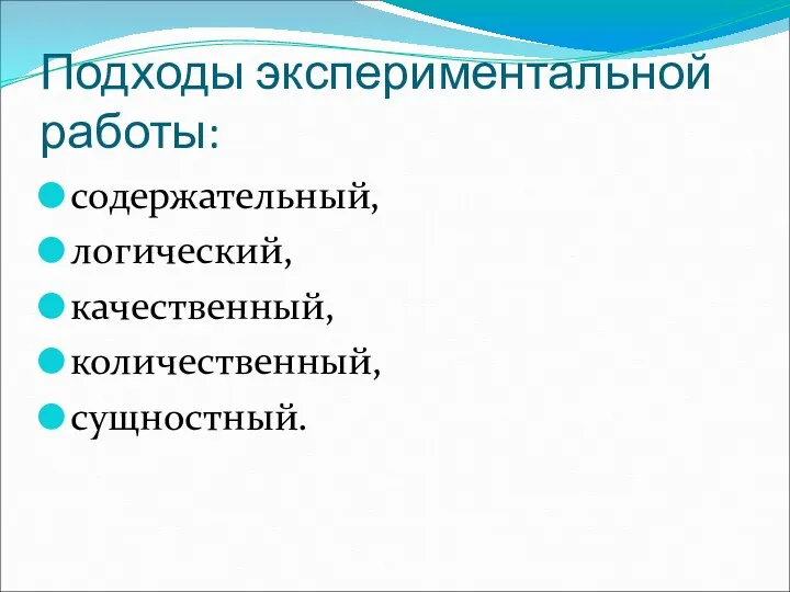 Подходы экспериментальной работы: содержательный, логический, качественный, количественный, сущностный.