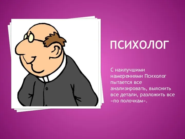 Психолог С наилучшими намерениями Психолог пытается все анализировать, выяснить все детали, разложить все «по полочкам».