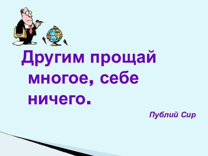 Другим прощай многое, себе ничего. Публий Сир