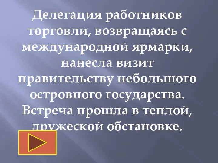 Делегация работников торговли, возвращаясь с международной ярмарки, нанесла визит правительству небольшого островного государства.