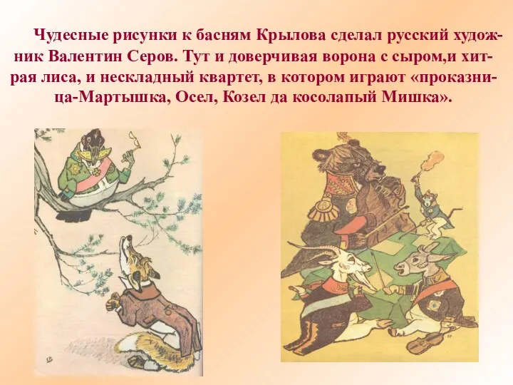 Чудесные рисунки к басням Крылова сделал русский худож- ник Валентин Серов. Тут и