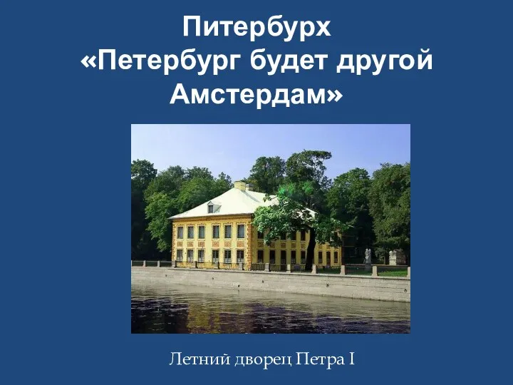 Питербурх «Петербург будет другой Амстердам» Летний дворец Петра I