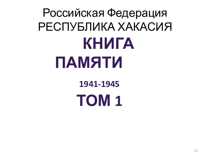 Российская Федерация РЕСПУБЛИКА ХАКАСИЯ КНИГА ПАМЯТИ 1941-1945 Том 1