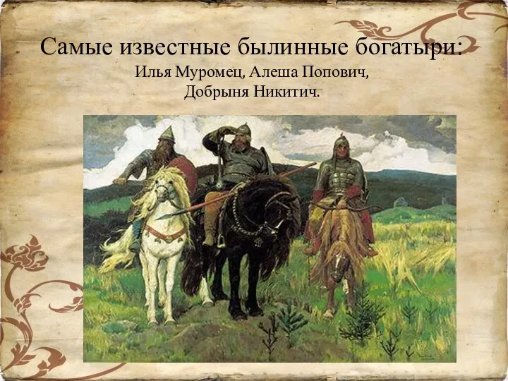 Самые известные былинные богатыри: Илья Муромец, Алеша Попович, Добрыня Никитич.