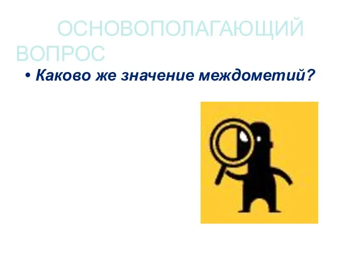 ОСНОВОПОЛАГАЮЩИЙ ВОПРОС Каково же значение междометий?