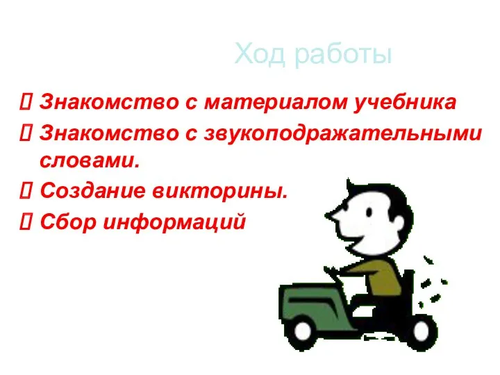 Ход работы Знакомство с материалом учебника Знакомство с звукоподражательными словами. Создание викторины. Сбор информаций