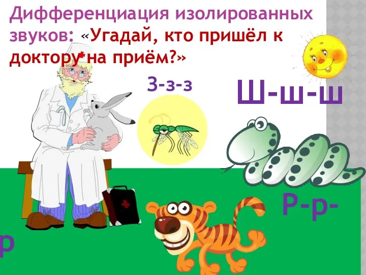 Р-р-р Дифференциация изолированных звуков: «Угадай, кто пришёл к доктору на приём?» Ш-ш-ш З-з-з