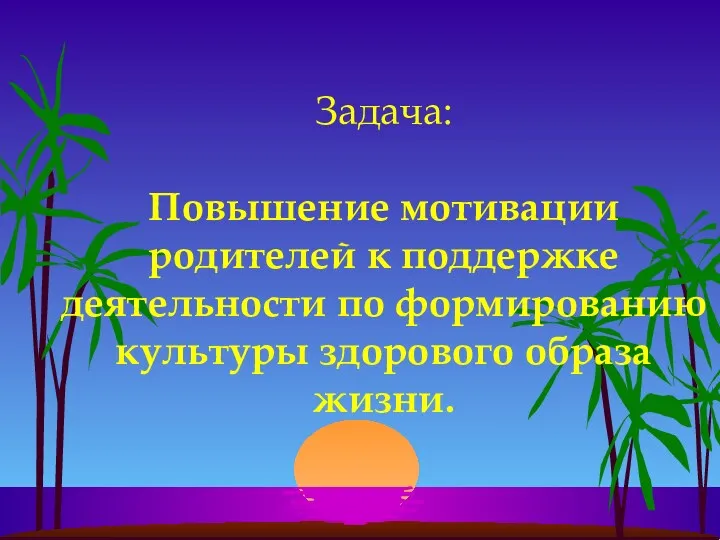 Задача: Повышение мотивации родителей к поддержке деятельности по формированию культуры здорового образа жизни.