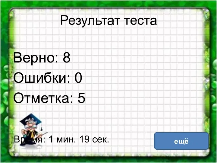 Результат теста Верно: 8 Ошибки: 0 Отметка: 5 Время: 1 мин. 19 сек. ещё