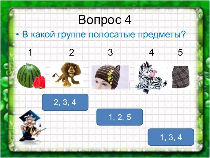 Вопрос 4 В какой группе полосатые предметы? 1, 3, 4