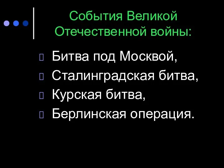 События Великой Отечественной войны: Битва под Москвой, Сталинградская битва, Курская битва, Берлинская операция.